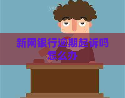 新网银行逾期起诉吗怎么办