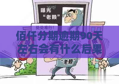 佰仟分期逾期90天左右会有什么后果