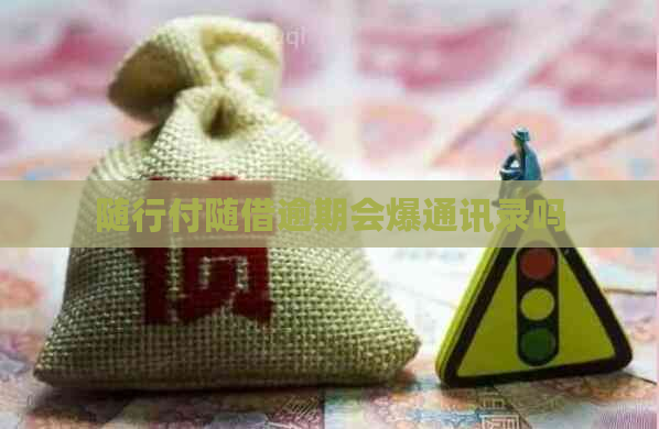 随行付随借逾期会爆通讯录吗