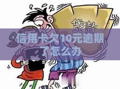 信用卡欠10元逾期了怎么办 信用卡欠10元逾期了怎么办