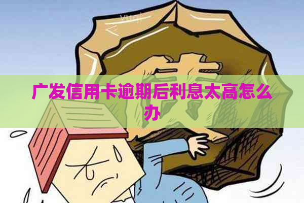广发信用卡逾期后利息太高怎么办