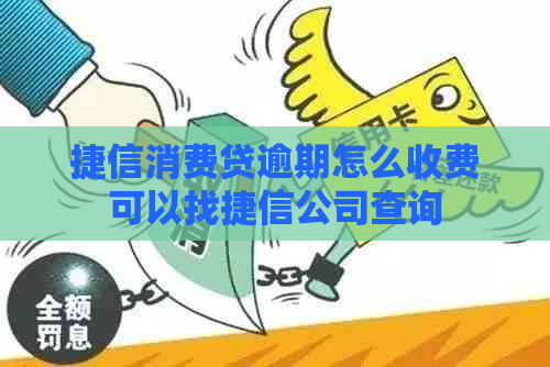 捷信消费贷逾期怎么收费可以找捷信公司查询