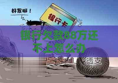 银行欠款88万还不上怎么办