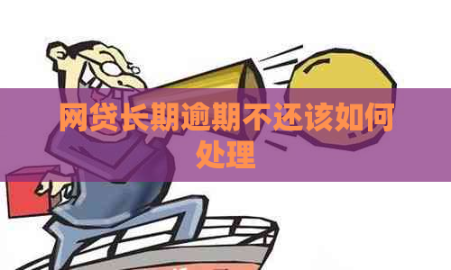 网贷长期逾期不还该如何处理