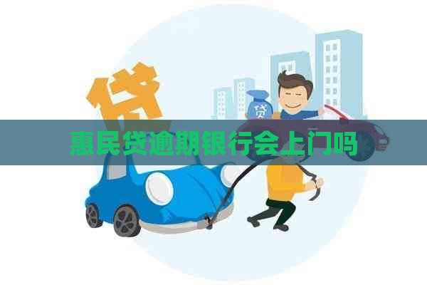 惠民贷逾期银行会上门吗