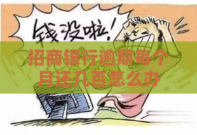 招商银行逾期每个月还几百怎么办 招商银行逾期每个月还几百怎么办
