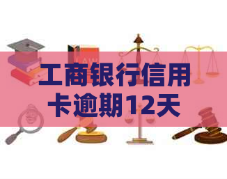 工商银行信用卡逾期12天怎么办