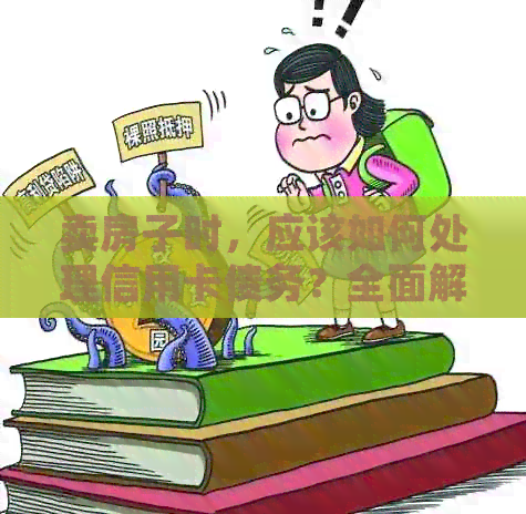 卖房子时，应该如何处理信用卡债务？全面解决方案大揭秘！