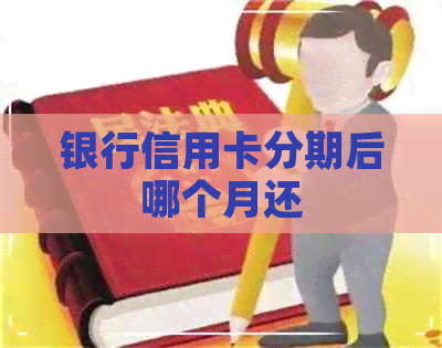 银行信用卡分期后哪个月还