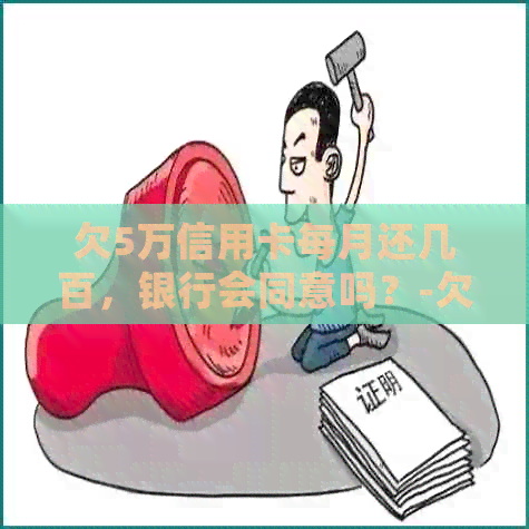 欠5万信用卡每月还几百，银行会同意吗？-欠5万信用卡每月还几百,银行会同意吗
