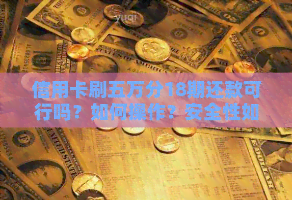 信用卡刷五万分18期还款可行吗？如何操作？安全性如何？