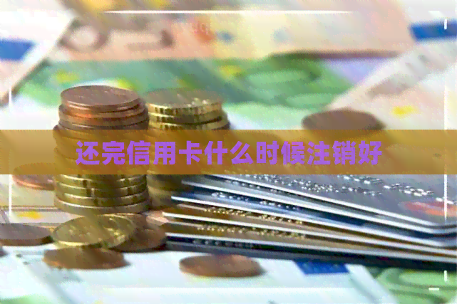 还完信用卡什么时候注销好