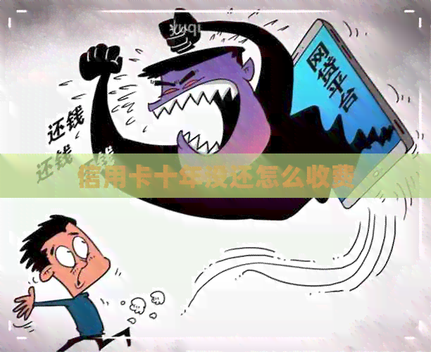 信用卡十年没还怎么收费