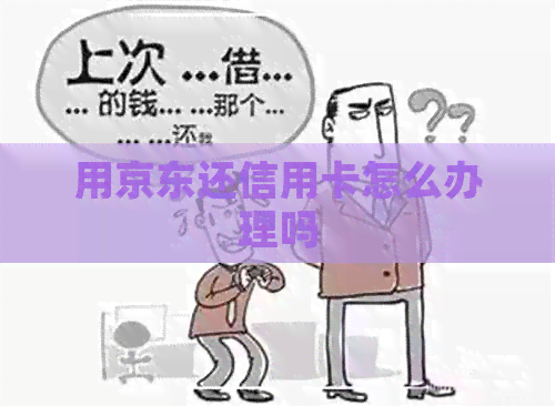 用京东还信用卡怎么办理吗