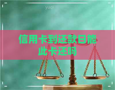 信用卡到还款日能此卡还吗