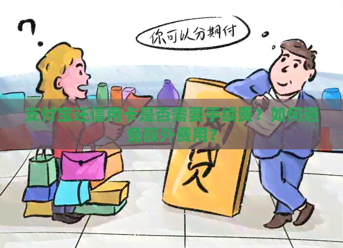支付宝还信用卡是否需要手续费？如何避免额外费用？