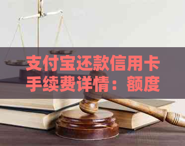 支付宝还款信用卡手续费详情：额度、费用及安全性