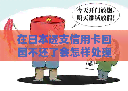 在透支信用卡回国不还了会怎样处理和处罚-欠信用卡回国