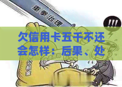 欠信用卡五千不还会怎样：后果、处理方式与法律责任