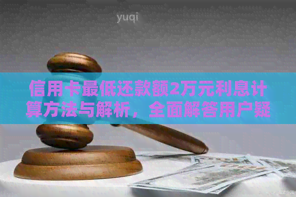 信用卡更低还款额2万元利息计算方法与解析，全面解答用户疑问