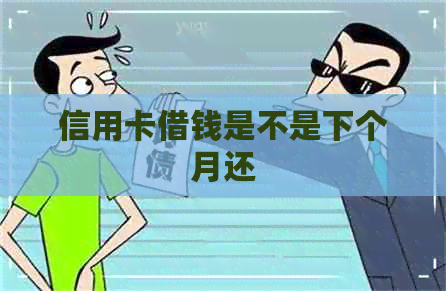 信用卡借钱是不是下个月还