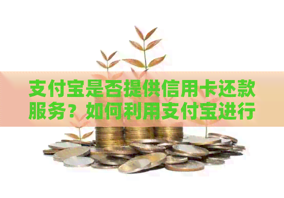 支付宝是否提供信用卡还款服务？如何利用支付宝进行信用卡还款？