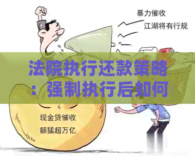 法院执行还款策略：强制执行后如何妥善还清债务