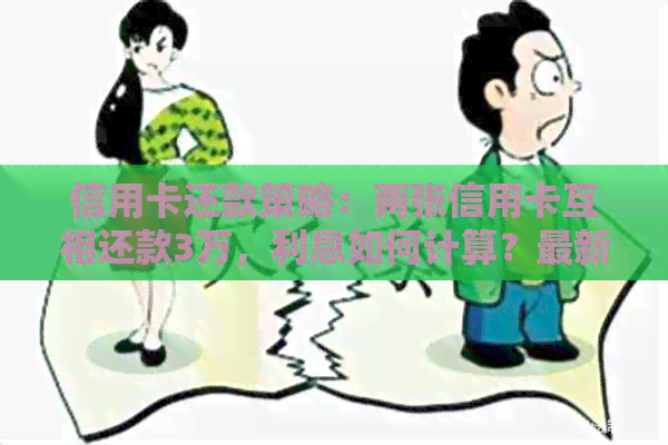 信用卡还款策略：两张信用卡互相还款3万，利息如何计算？最新资讯揭秘