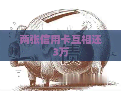 两张信用卡互相还3万