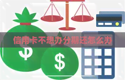 信用卡不想办分期还怎么办