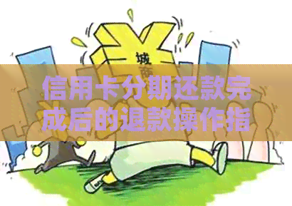 信用卡分期还款完成后的退款操作指南与注意事项