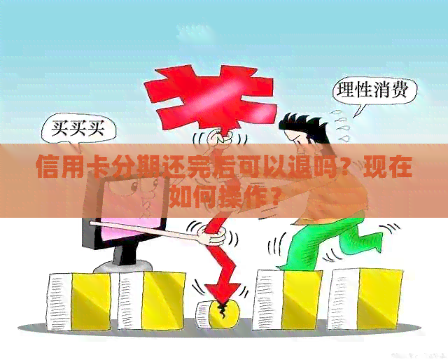 信用卡分期还完后可以退吗？现在如何操作？