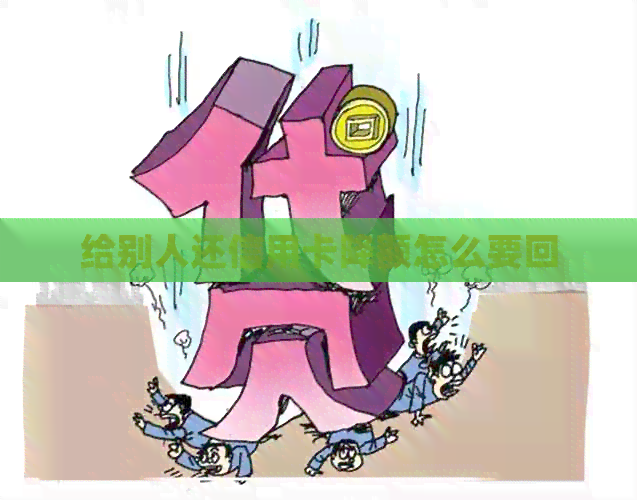 给别人还信用卡降额怎么要回