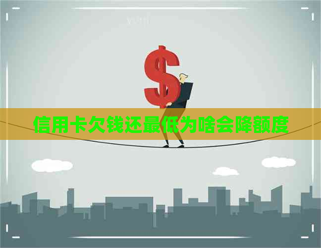 信用卡欠钱还更低为啥会降额度