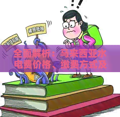 全面解析：马来西亚水电费价格、缴费方式及影响因素
