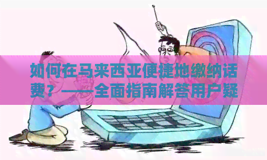 如何在马来西亚便捷地缴纳话费？——全面指南解答用户疑问