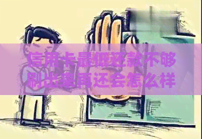信用卡更低还款不够刷出来再还会怎么样：探讨信用额度不足时的处理策略