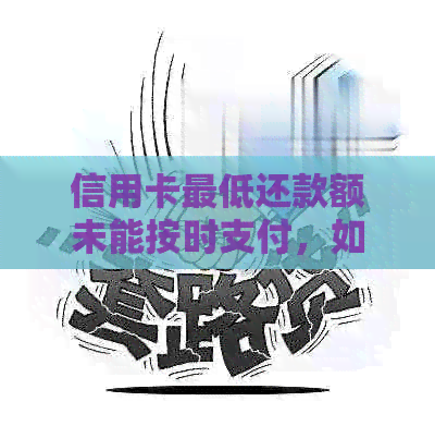 信用卡更低还款额未能按时支付，如何解决？逾期后果与应对策略