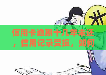 信用卡逾期十几年未还，信用记录受损，如何解决工作和信用问题？