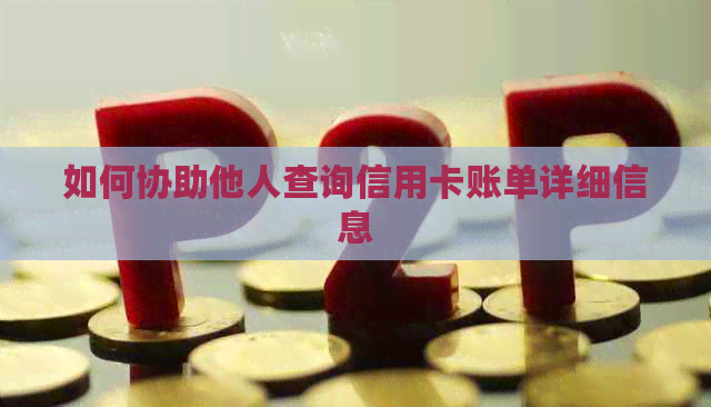 如何协助他人查询信用卡账单详细信息