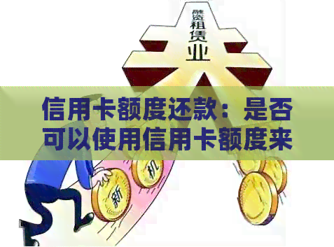 信用卡额度还款：是否可以使用信用卡额度来还清信用卡债务？如何操作？