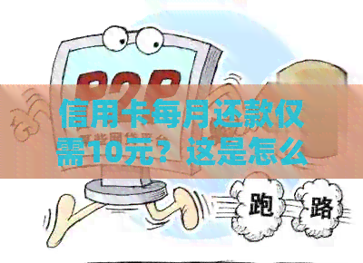 信用卡每月还款仅需10元？这是怎么回事？如何操作？