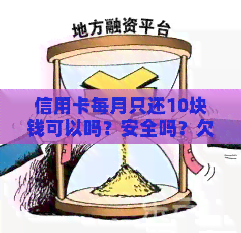 信用卡每月只还10块钱可以吗？安全吗？欠信用卡每月还10块有用吗？