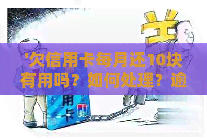 '欠信用卡每月还10块有用吗？如何处理？逾期还款是否可行？'