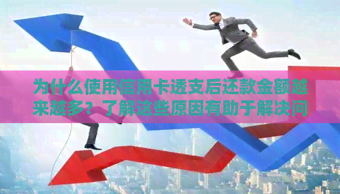 为什么使用信用卡透支后还款金额越来越多？了解这些原因有助于解决问题