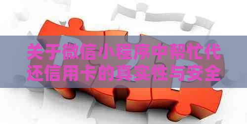 关于微信小程序中帮忙代还信用卡的真实性与安全性，你需要了解这些信息