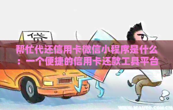 帮忙代还信用卡微信小程序是什么：一个便捷的信用卡还款工具平台