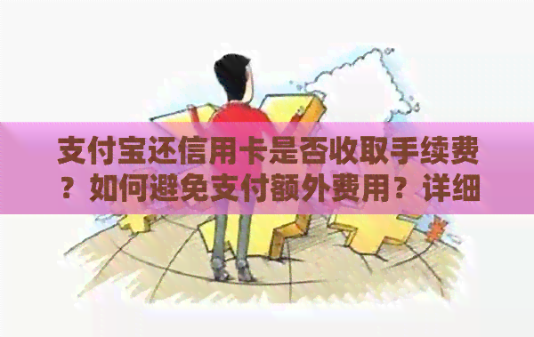 支付宝还信用卡是否收取手续费？如何避免支付额外费用？详细解答