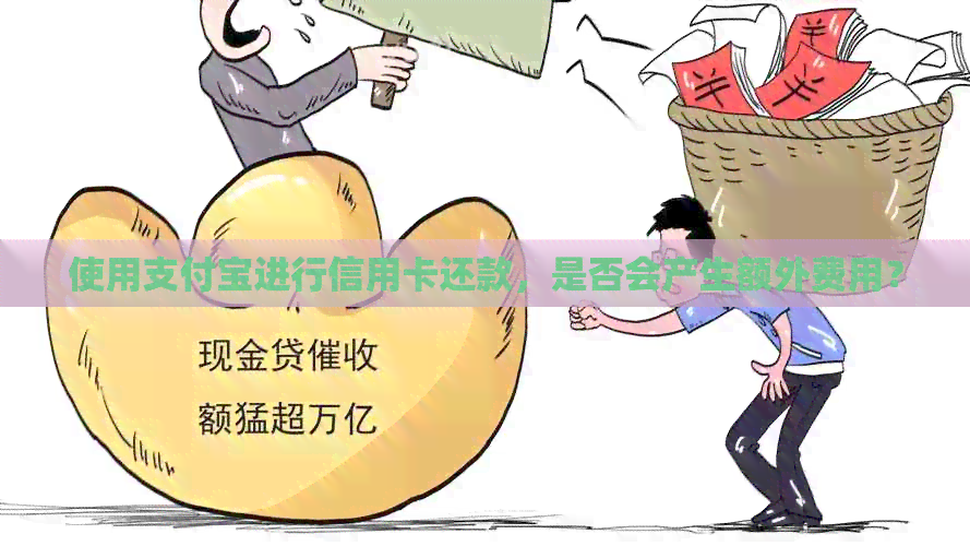 使用支付宝进行信用卡还款，是否会产生额外费用？