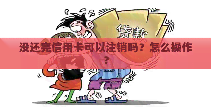 没还完信用卡可以注销吗？怎么操作？